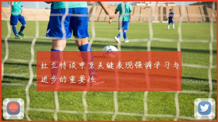 杜兰特谈申京关键表现强调学习与进步的重要性