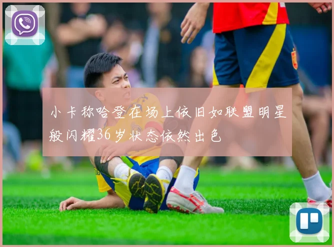小卡称哈登在场上依旧如联盟明星般闪耀36岁状态依然出色