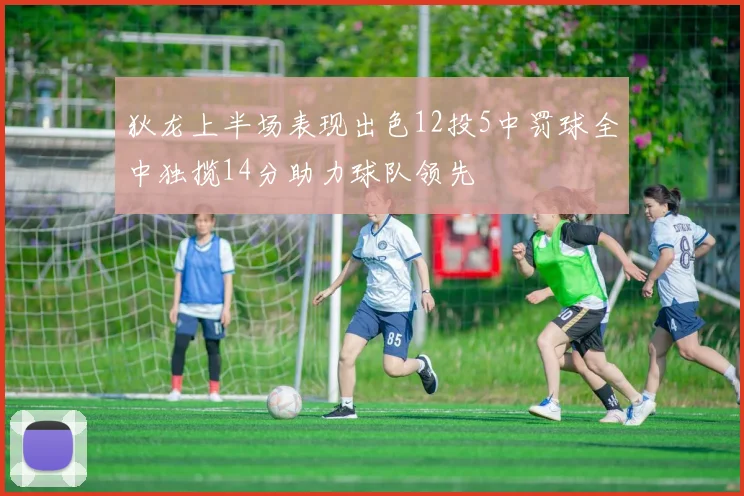 狄龙上半场表现出色12投5中罚球全中独揽14分助力球队领先