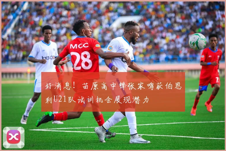 好消息！苗原高中锋张家鸣获伯恩利U21队试训机会展现潜力