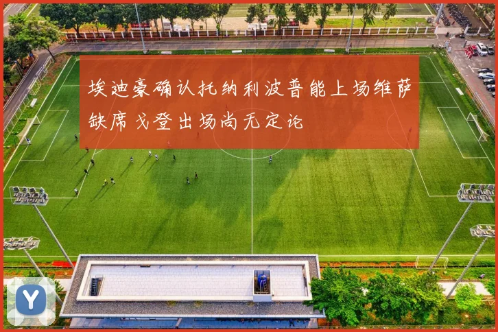 埃迪豪确认托纳利波普能上场维萨缺席戈登出场尚无定论