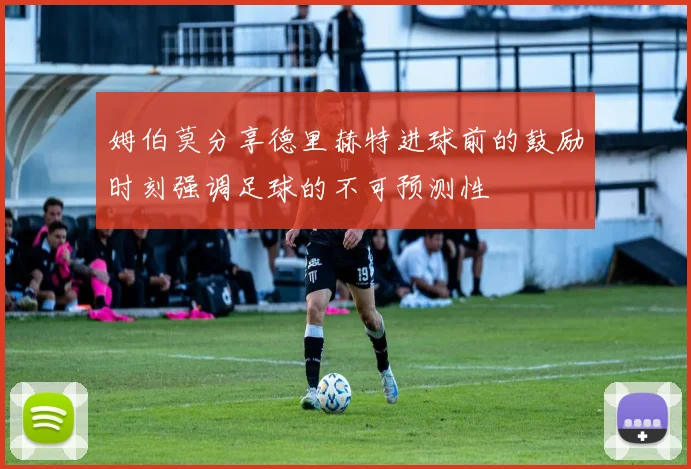 姆伯莫分享德里赫特进球前的鼓励时刻强调足球的不可预测性