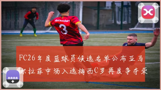 FC26年度蓝球员候选名单公布亚马尔拉菲中场入选梅西C罗再度争夺荣誉