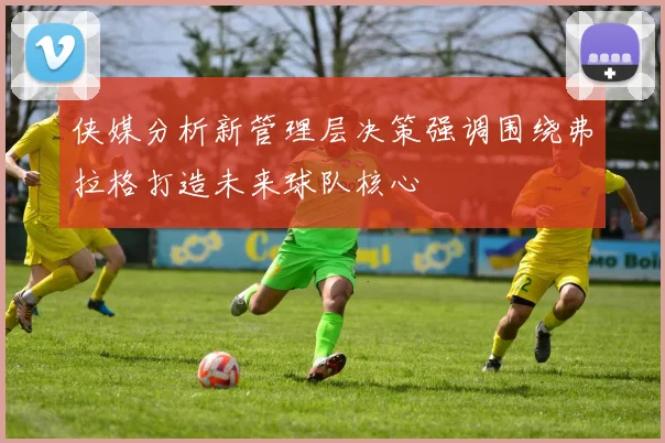 侠媒分析新管理层决策强调围绕弗拉格打造未来球队核心