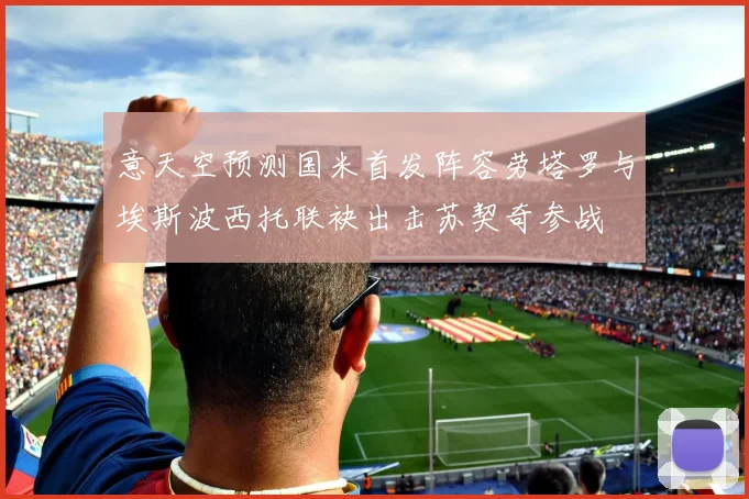 意天空预测国米首发阵容劳塔罗与埃斯波西托联袂出击苏契奇参战