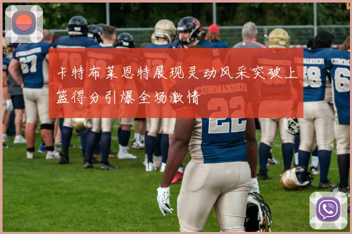 卡特布莱恩特展现灵动风采突破上篮得分引爆全场激情
